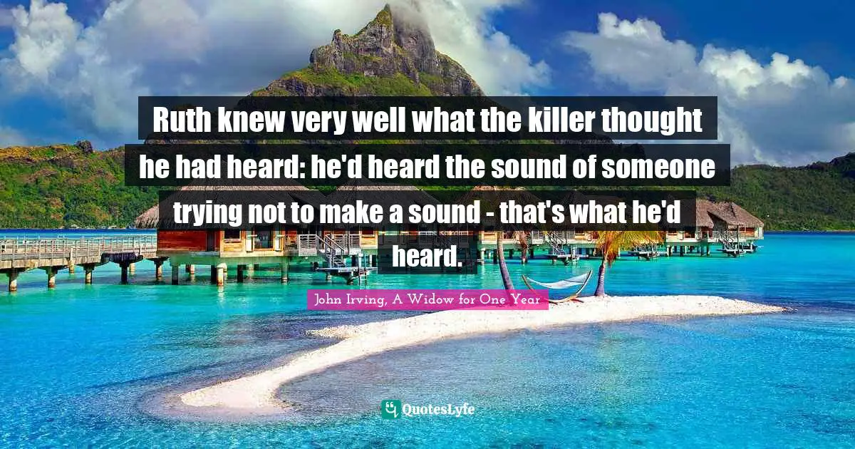 Ruth knew very well what the killer thought he had heard: he'd heard the sound of someone trying not to make a sound - that's what he'd heard.