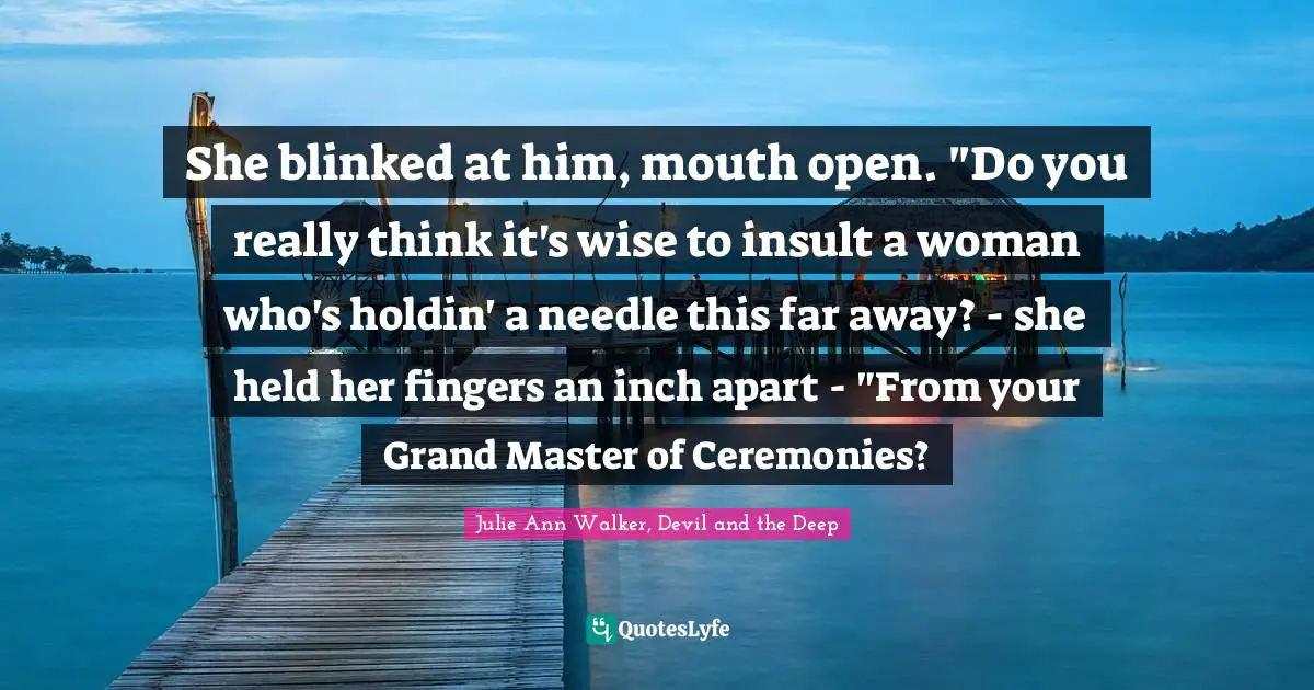 She blinked at him, mouth open. "Do you really think it's wise to insult a woman who's holdin' a needle this far away? - she held her fingers an inch apart - "From your Grand Master of Ceremonies?