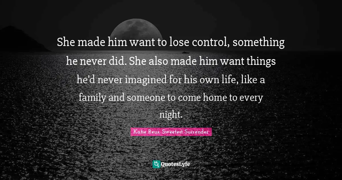 She made him want to lose control, something he never did. She also made him want things he'd never imagined for his own life, like a family and someone to come home to every night.