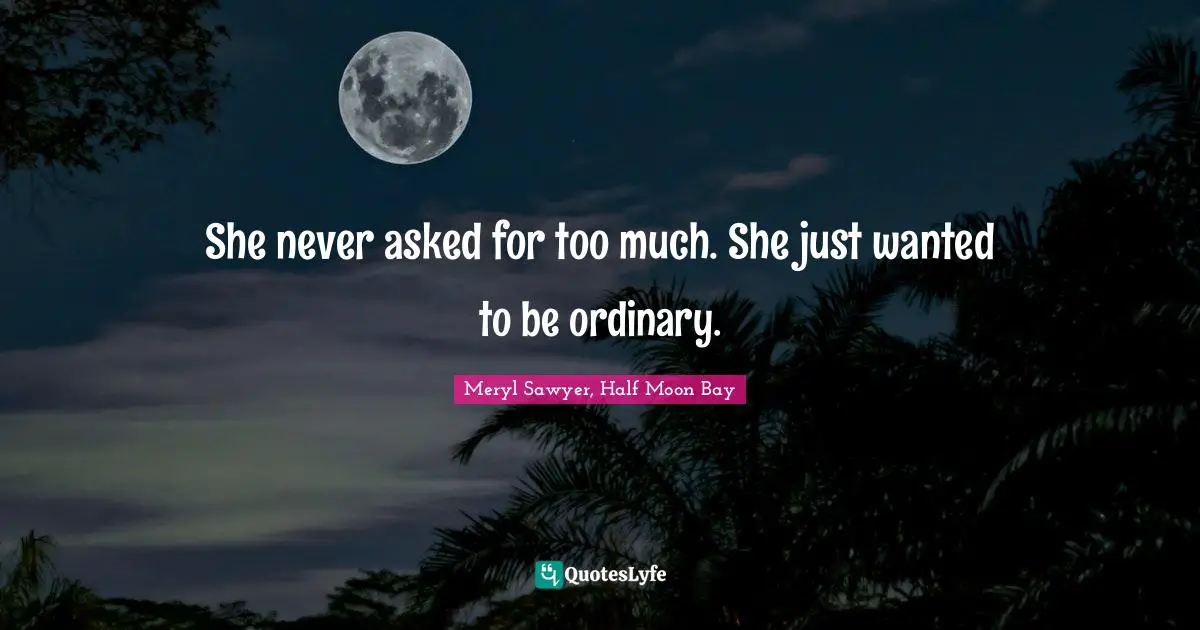 She never asked for too much. She just wanted to be ordinary.