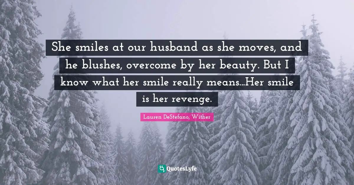 Lauren DeStefano Quotes: "She smiles at our husband as she moves, and he blushes, overcome by her beauty. But I know what her smile really means...Her smile is her revenge."
