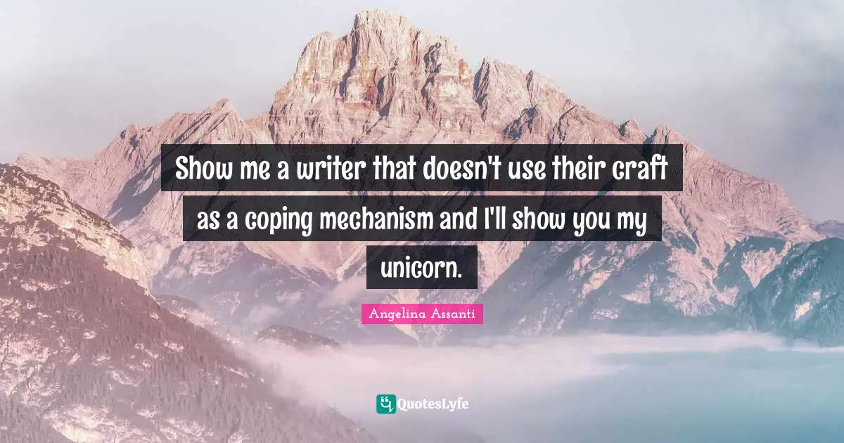 Show me a writer that doesn't use their craft as a coping mechanism and I'll show you my unicorn.