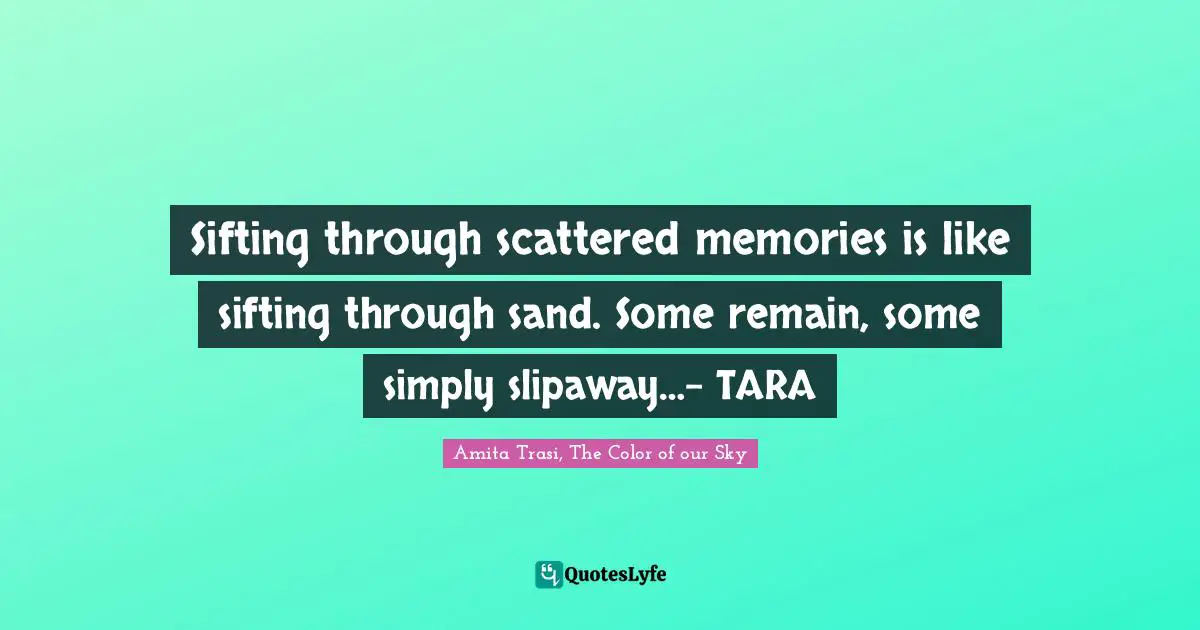 Literary Fiction Quotes: "Sifting through scattered memories is like sifting through sand. Some remain, some simply slipaway…– TARA"