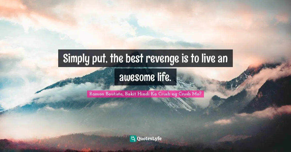 Simply put, the best revenge is to live an awesome life.