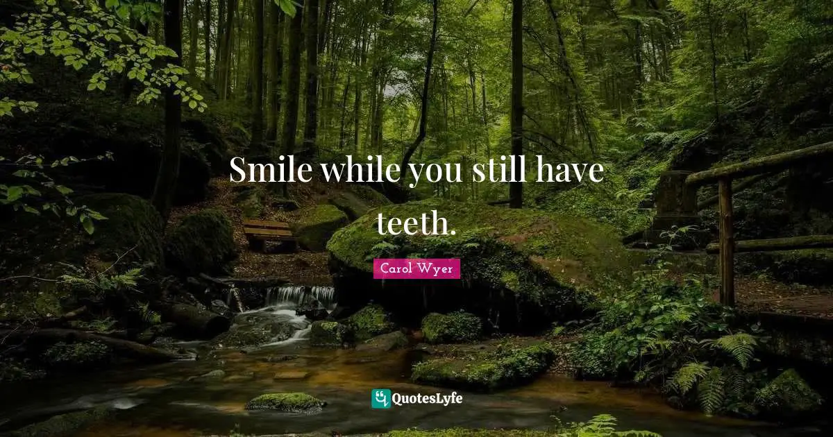 Smile while you still have teeth.