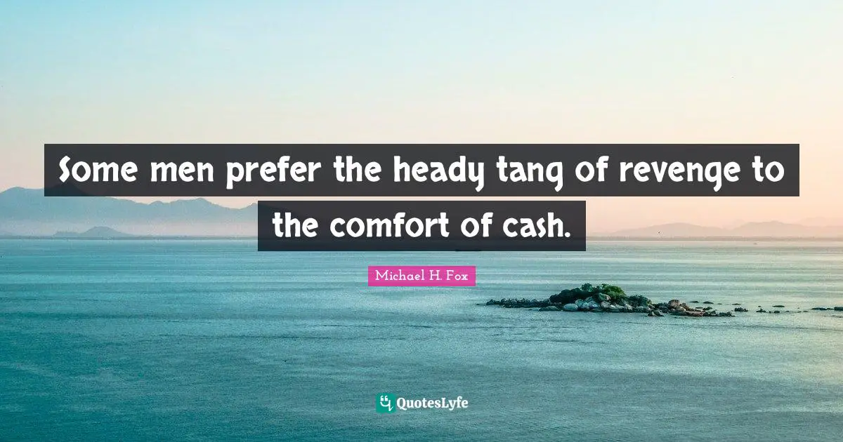 Some men prefer the heady tang of revenge to the comfort of cash.