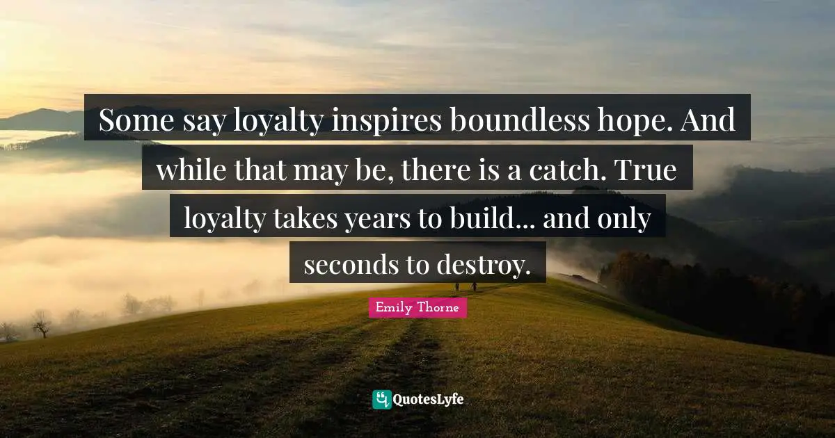 Destroy Quotes: "Some say loyalty inspires boundless hope. And while that may be, there is a catch. True loyalty takes years to build... and only seconds to destroy."