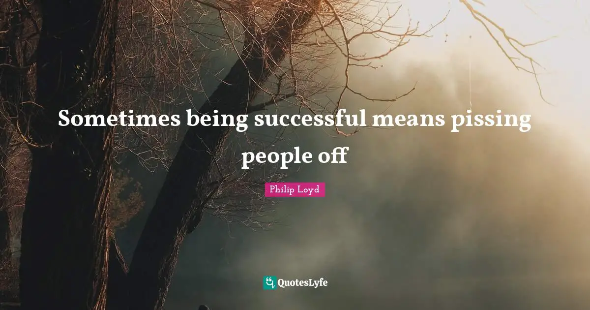 Sometimes being successful means pissing people off