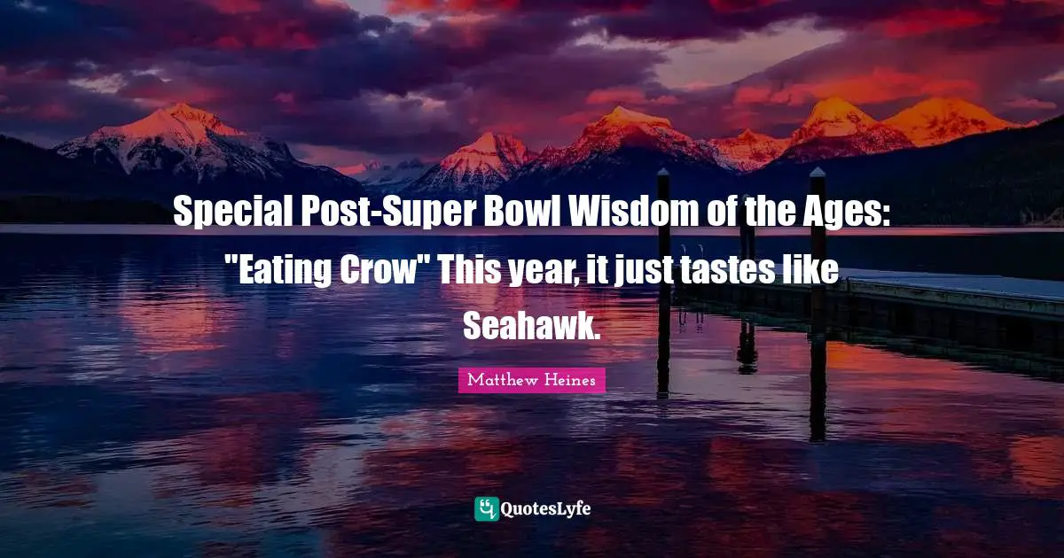Special Post-Super Bowl Wisdom of the Ages: "Eating Crow" This year, it just tastes like Seahawk.