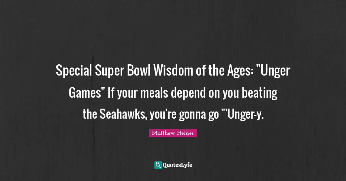 Special Super Bowl Wisdom of the Ages: "Unger Games" If your meals depend on you beating the Seahawks, you're gonna go "'Unger-y.