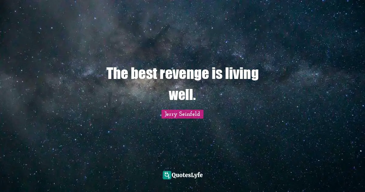 The best revenge is living well.