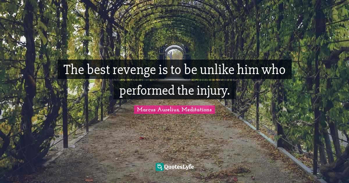Marcus Aurelius Quotes: "The best revenge is to be unlike him who performed the injury."