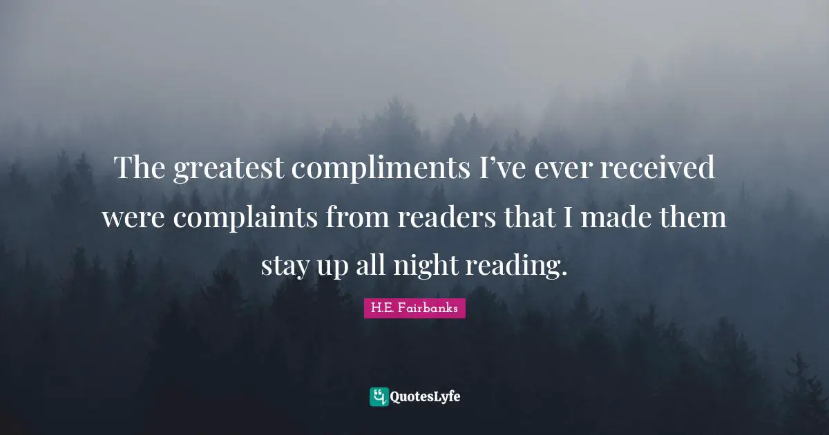 The greatest compliments I’ve ever received were complaints from readers that I made them stay up all night reading.