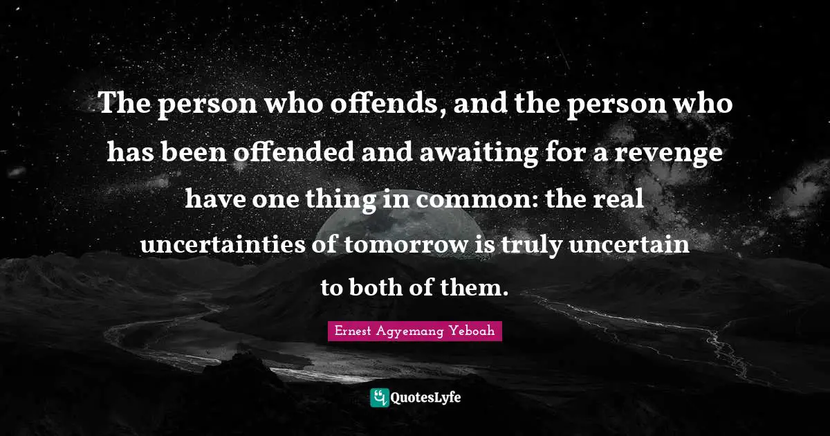 Patience And Love Quotes: "The person who offends, and the person who has been offended and awaiting for a revenge have one thing in common: the real uncertainties of tomorrow is truly uncertain to both of them."