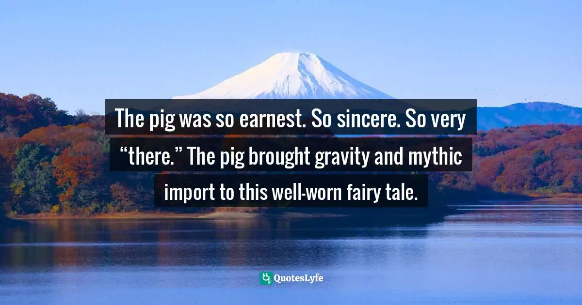 The pig was so earnest. So sincere. So very “there.” The pig brought gravity and mythic import to this well-worn fairy tale.