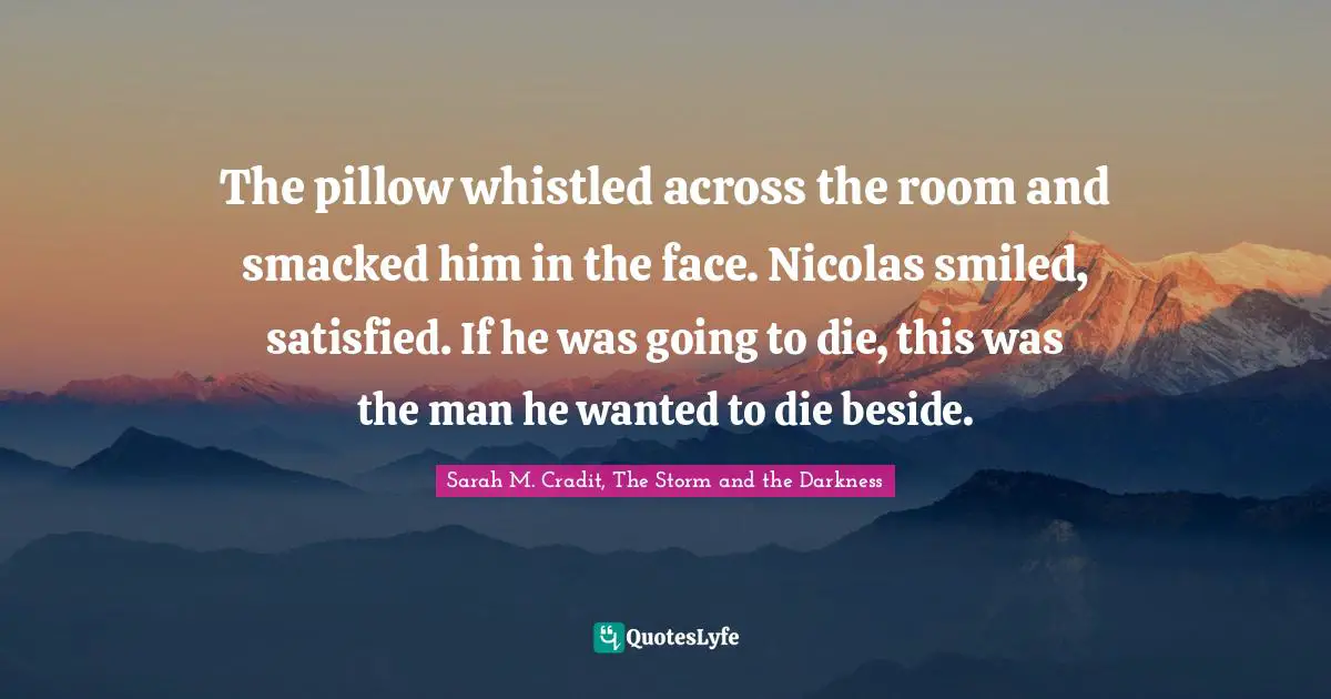 The pillow whistled across the room and smacked him in the face. Nicolas smiled, satisfied. If he was going to die, this was the man he wanted to die beside.