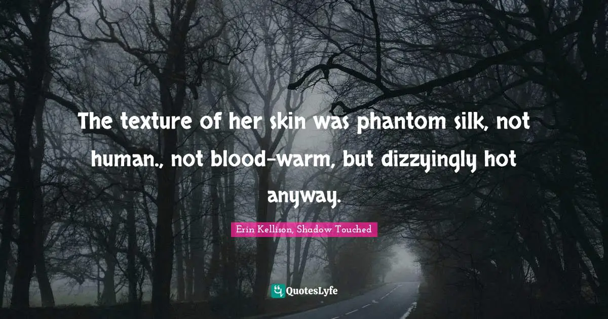 The texture of her skin was phantom silk, not human., not blood-warm, but dizzyingly hot anyway.