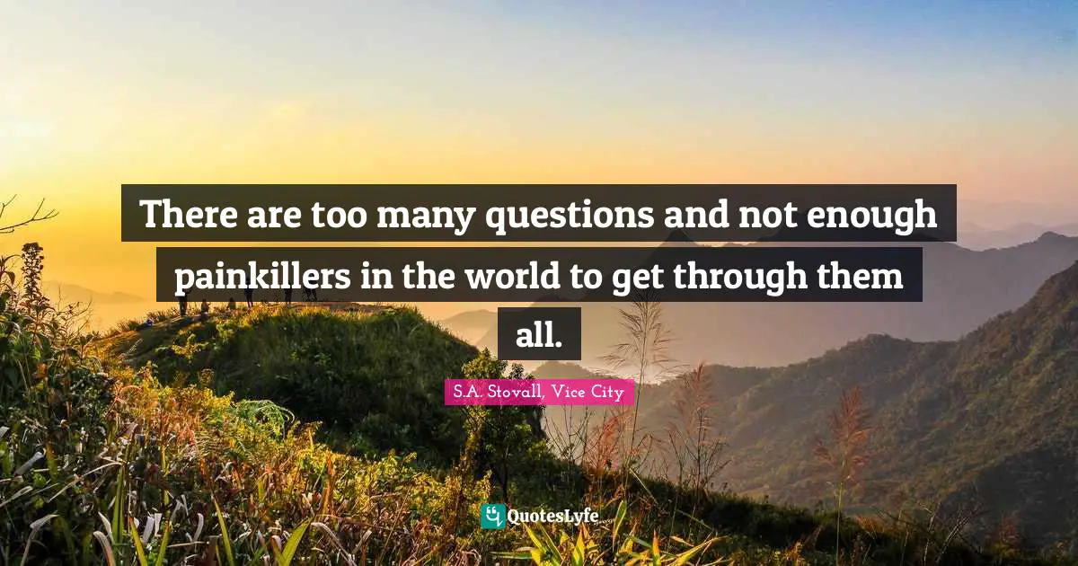 There are too many questions and not enough painkillers in the world to get through them all.