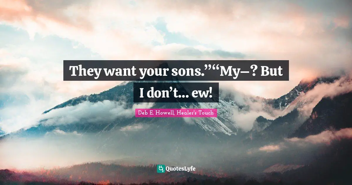 They want your sons.”“My–? But I don’t… ew!