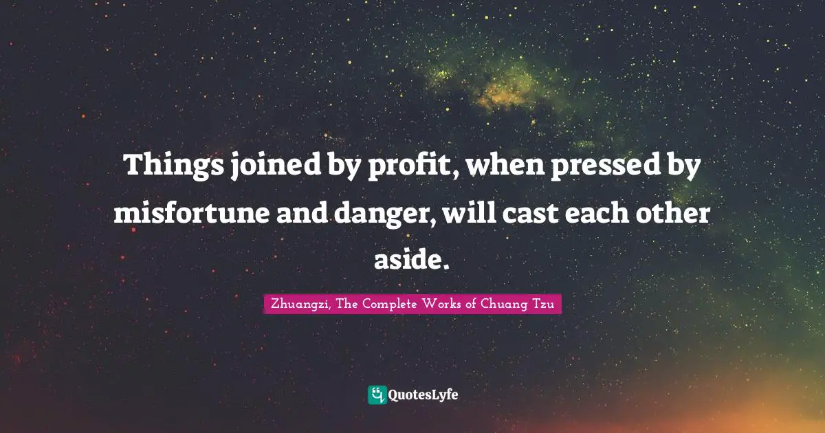 Zhuangzi, The Complete Works Of Chuang Tzu Quotes: "Things joined by profit, when pressed by misfortune and danger, will cast each other aside."