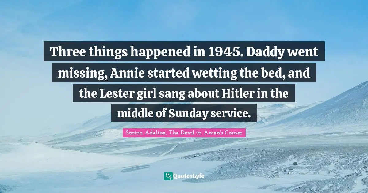 E.J.H. Corner Quotes: "Three things happened in 1945. Daddy went missing, Annie started wetting the bed, and the Lester girl sang about Hitler in the middle of Sunday service."