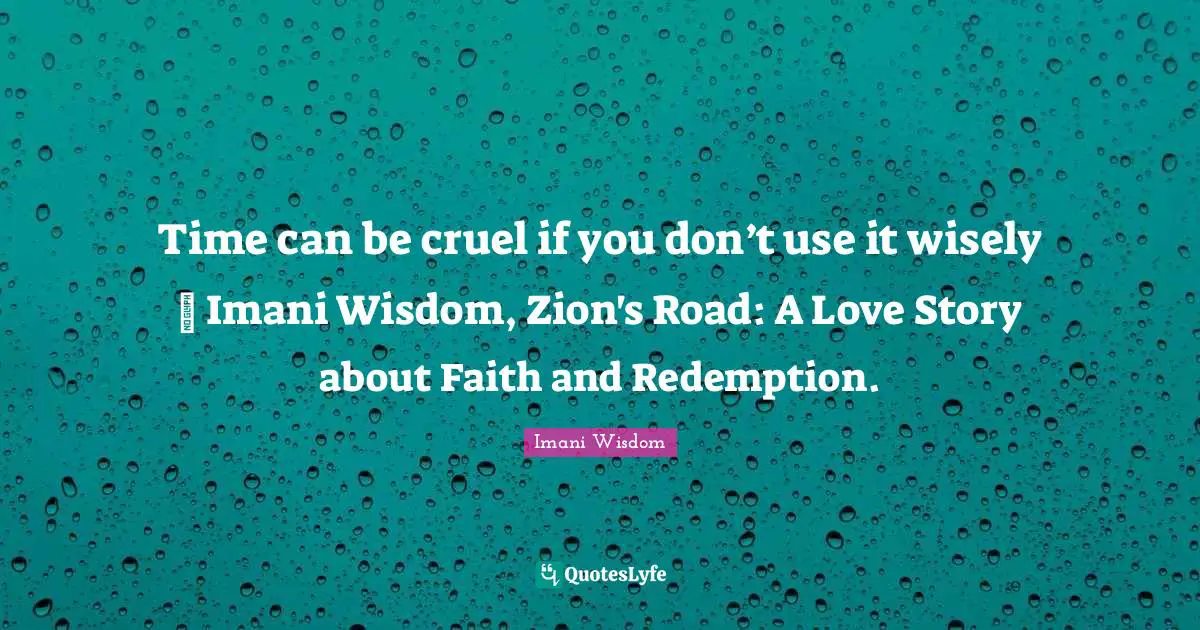 Time can be cruel if you don’t use it wisely ~ Imani Wisdom, Zion's Road: A Love Story about Faith and Redemption.