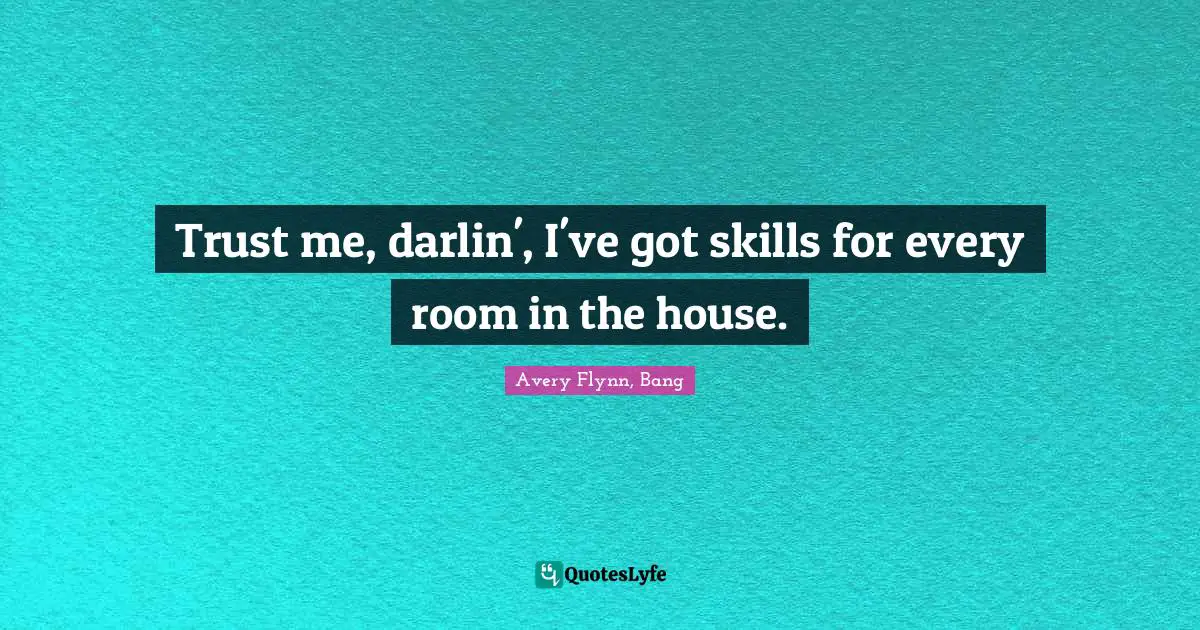 Trust me, darlin', I've got skills for every room in the house.
