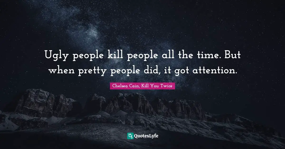 Ugly people kill people all the time. But when pretty people did, it got attention.