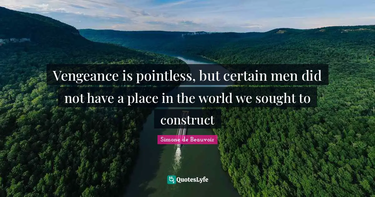 Vengeance is pointless, but certain men did not have a place in the world we sought to construct