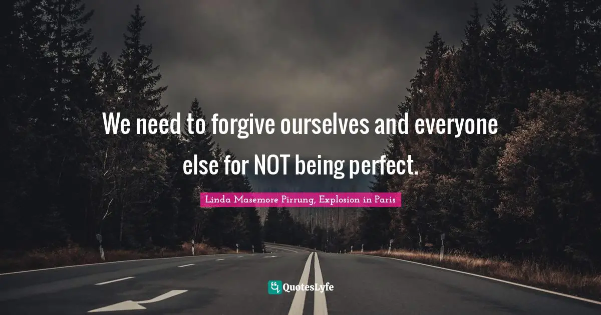 We need to forgive ourselves and everyone else for NOT being perfect.