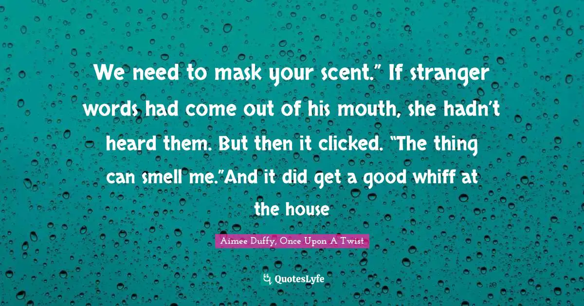 We need to mask your scent.” If stranger words had come out of his mouth, she hadn’t heard them. But then it clicked. “The thing can smell me.”And it did get a good whiff at the house