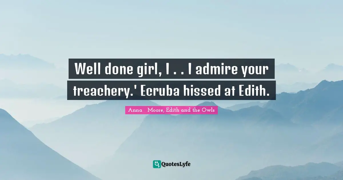 Well done girl, I . . I admire your treachery.' Ecruba hissed at Edith.