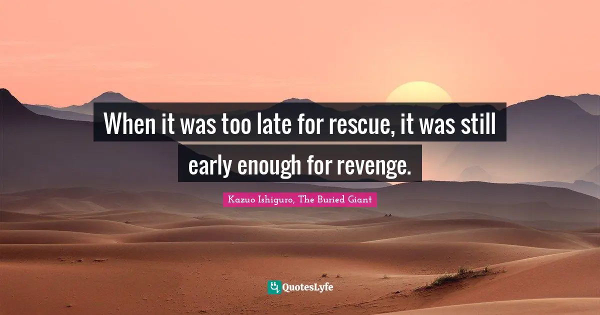 When it was too late for rescue, it was still early enough for revenge.