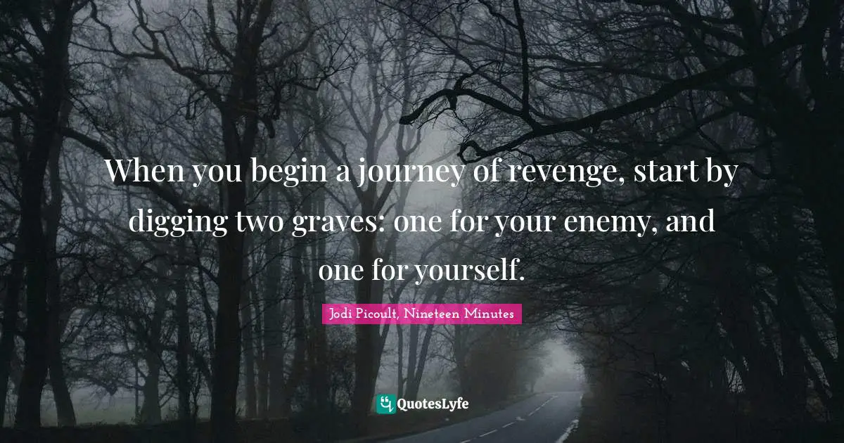 Proverb Quotes: "When you begin a journey of revenge, start by digging two graves: one for your enemy, and one for yourself."