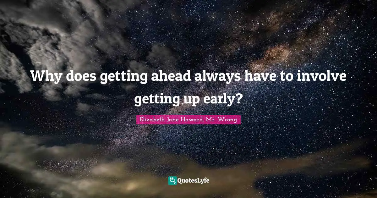 Why Does Getting Ahead Always Have To Involve Getting Up Early Quote By Elizabeth Jane Howard Mr Wrong Quoteslyfe