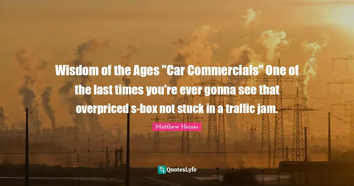 Wisdom of the Ages "Car Commercials" One of the last times you're ever gonna see that overpriced s-box not stuck in a traffic jam.