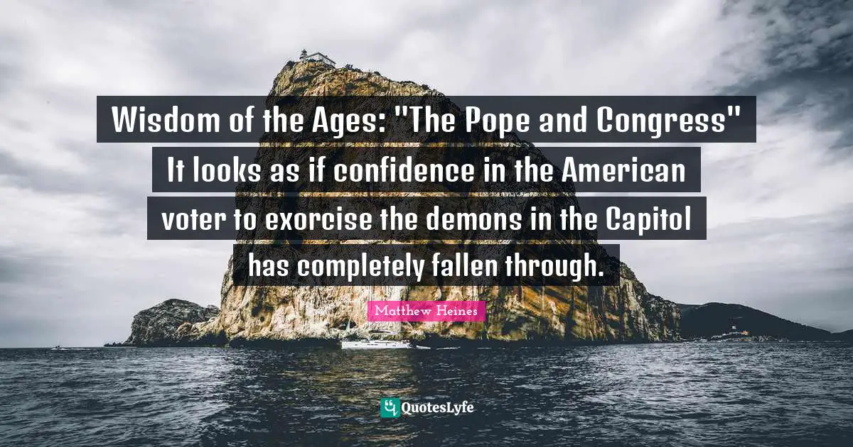 Wisdom of the Ages: "The Pope and Congress" It looks as if confidence in the American voter to exorcise the demons in the Capitol has completely fallen through.