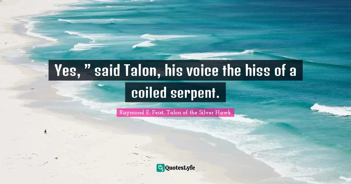 Raymond E. Feist Quotes: "Yes, ” said Talon, his voice the hiss of a coiled serpent."