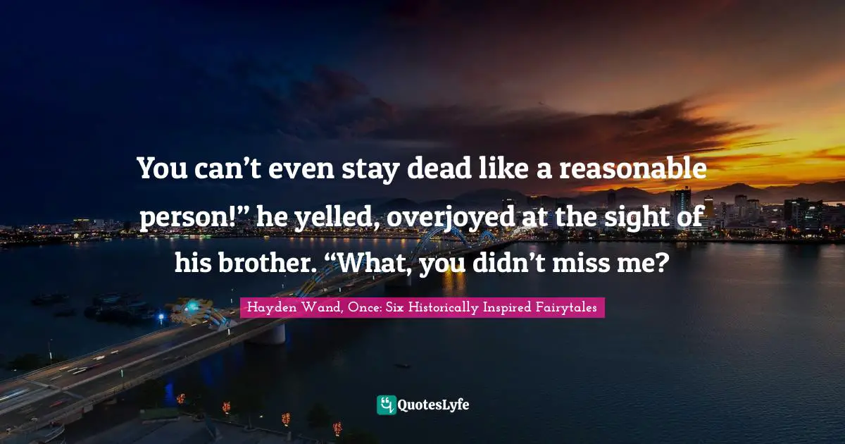 You can’t even stay dead like a reasonable person!” he yelled, overjoyed at the sight of his brother. “What, you didn’t miss me?