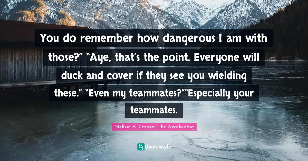 You do remember how dangerous I am with those?” “Aye, that’s the point. Everyone will duck and cover if they see you wielding these.” “Even my teammates?”“Especially your teammates.
