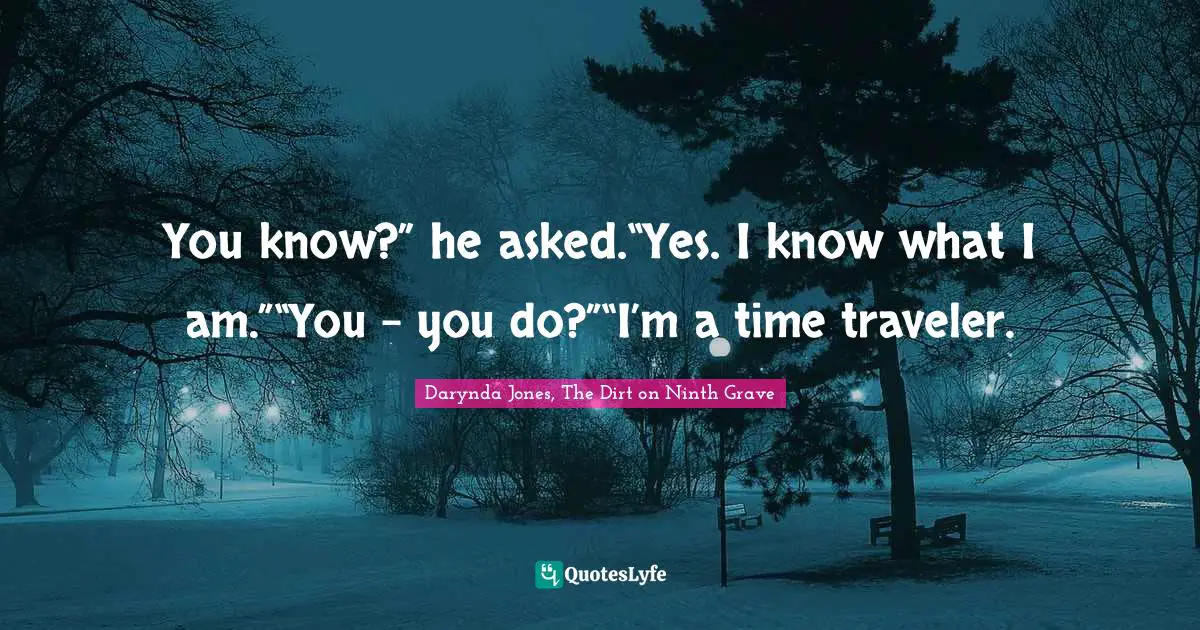 You know?” he asked.“Yes. I know what I am.”“You – you do?”“I’m a time traveler.