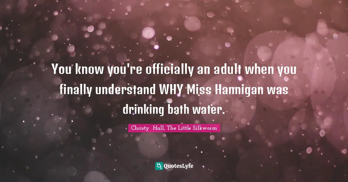 You know you're officially an adult when you finally understand WHY Miss Hannigan was drinking bath water.