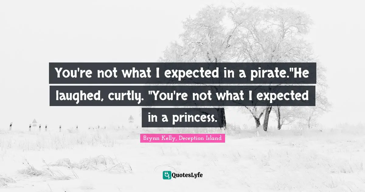You're not what I expected in a pirate."He laughed, curtly. "You're not what I expected in a princess.