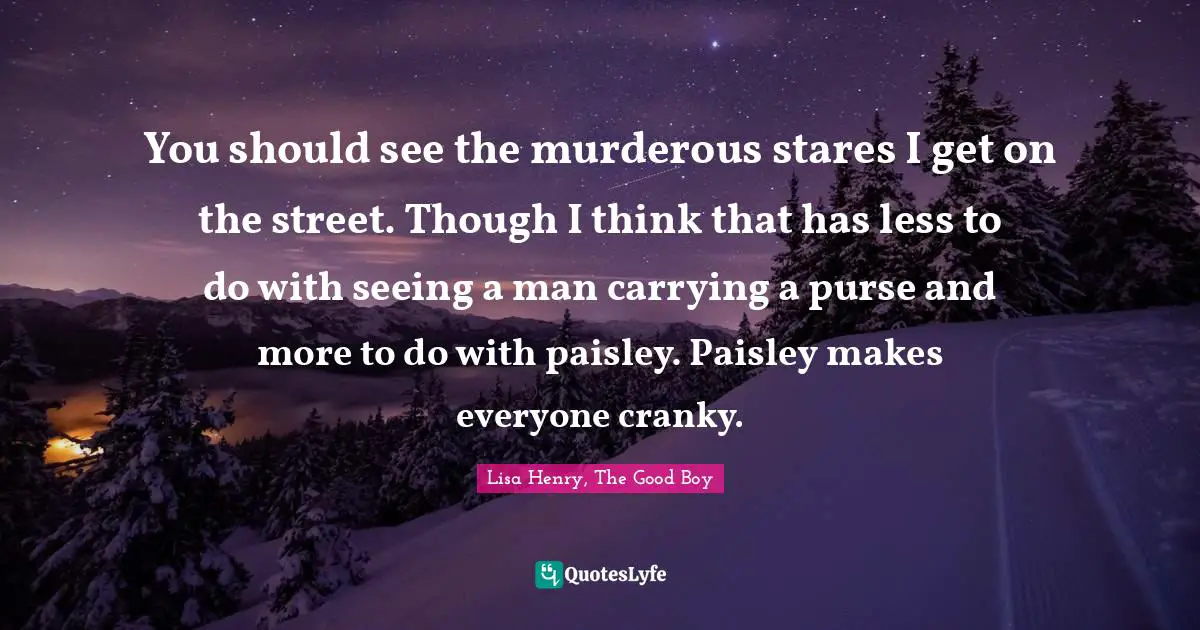 You should see the murderous stares I get on the street. Though I think that has less to do with seeing a man carrying a purse and more to do with paisley. Paisley makes everyone cranky.