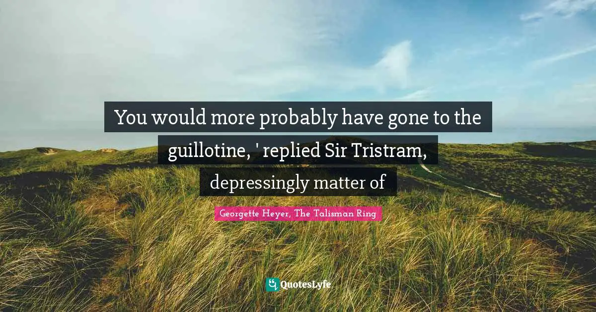 Guillotine Quotes: "You would more probably have gone to the guillotine, ' replied Sir Tristram, depressingly matter of"