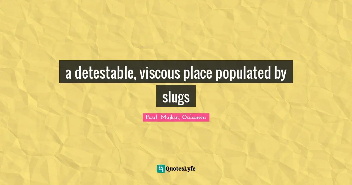 a detestable, viscous place populated by slugs