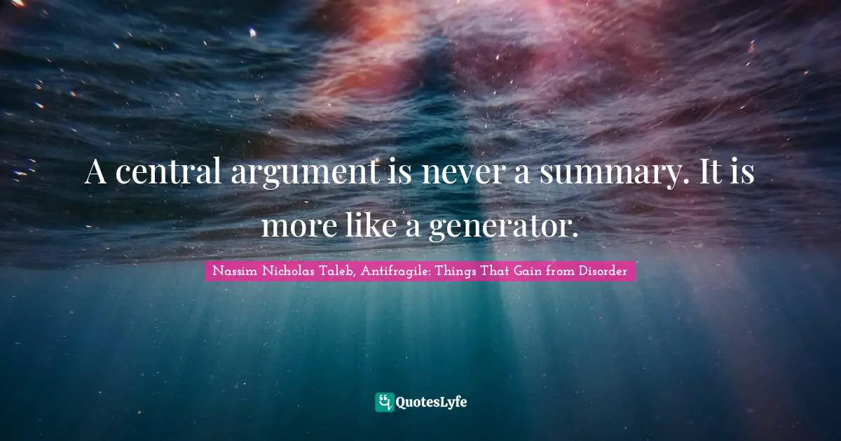 A central argument is never a summary. It is more like a generator.