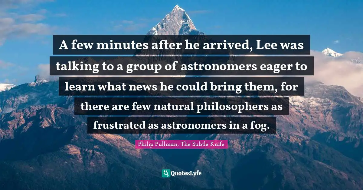 A few minutes after he arrived, Lee was talking to a group of astronomers eager to learn what news he could bring them, for there are few natural philosophers as frustrated as astronomers in a fog.