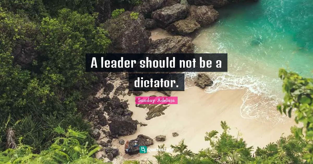 A leader should not be a dictator.