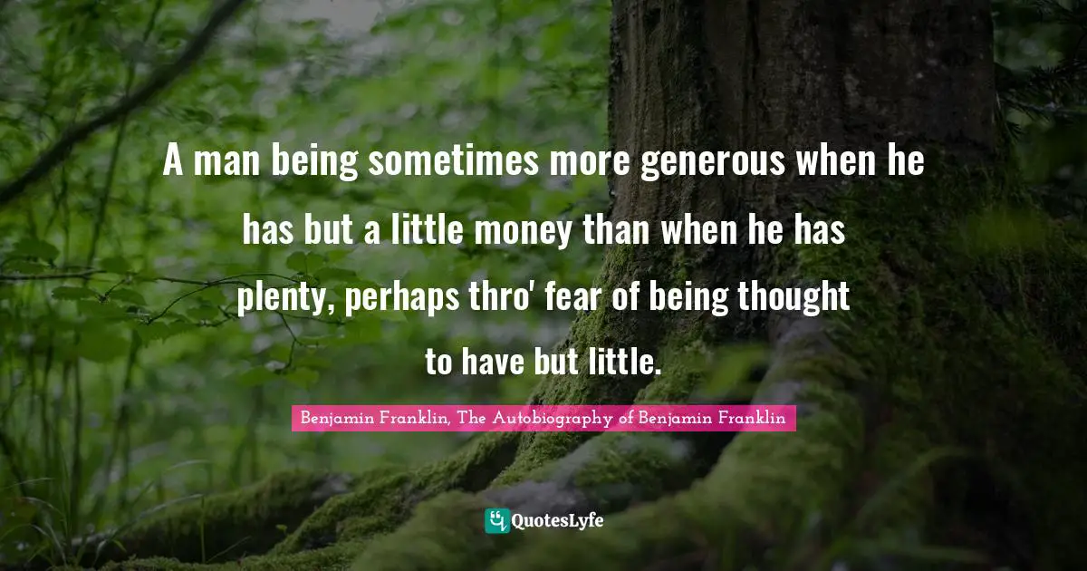A man being sometimes more generous when he has but a little money than when he has plenty, perhaps thro' fear of being thought to have but little.